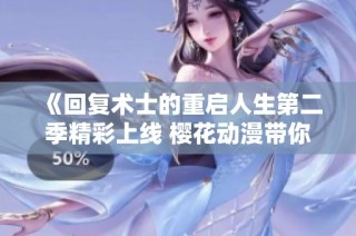 《回复术士的重启人生第二季精彩上线 樱花动漫带你重温异世界冒险》