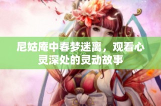 尼姑庵中春梦迷离，观看心灵深处的灵动故事