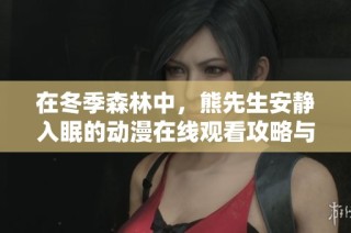 在冬季森林中，熊先生安静入眠的动漫在线观看攻略与推荐