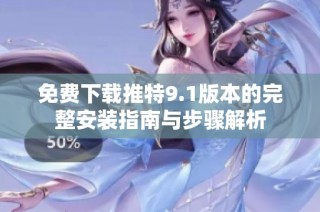 免费下载推特9.1版本的完整安装指南与步骤解析