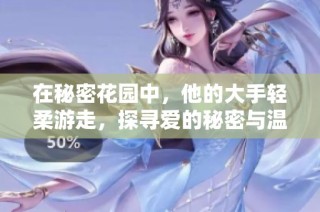 在秘密花园中，他的大手轻柔游走，探寻爱的秘密与温暖