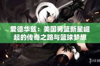 爱德华兹：美国男篮新星崛起的传奇之路与篮球梦想