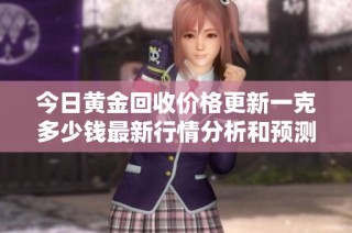 今日黄金回收价格更新一克多少钱最新行情分析和预测