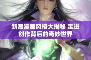 新潮漫画风格大揭秘 走进创作背后的奇妙世界