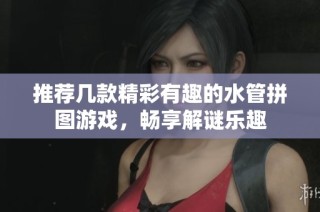 推荐几款精彩有趣的水管拼图游戏，畅享解谜乐趣