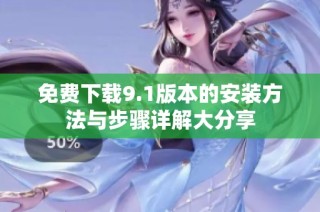 免费下载9.1版本的安装方法与步骤详解大分享