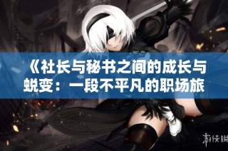 《社长与秘书之间的成长与蜕变：一段不平凡的职场旅程》