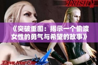 《突破重围：揭示一个偷渡女性的勇气与希望的故事》