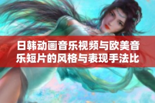 日韩动画音乐视频与欧美音乐短片的风格与表现手法比较分析