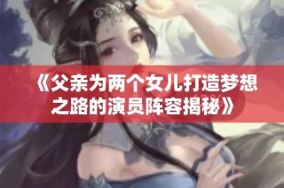 《父亲为两个女儿打造梦想之路的演员阵容揭秘》