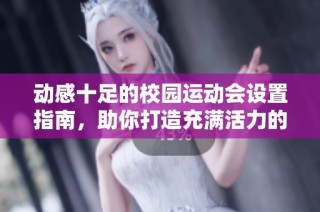 动感十足的校园运动会设置指南，助你打造充满活力的校园氛围