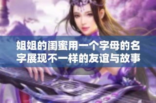 姐姐的闺蜜用一个字母的名字展现不一样的友谊与故事