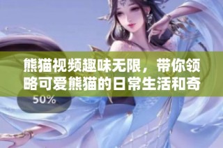 熊猫视频趣味无限，带你领略可爱熊猫的日常生活和奇妙瞬间
