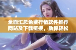 全面汇总免费行情软件推荐网站及下载链接，助你轻松掌握市场动态