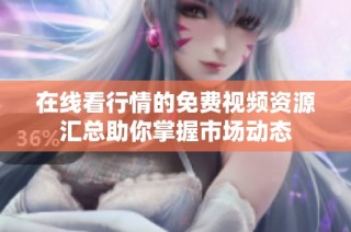 在线看行情的免费视频资源汇总助你掌握市场动态