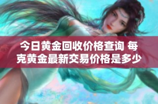 今日黄金回收价格查询 每克黄金最新交易价格是多少呢