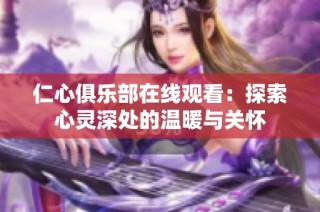 仁心俱乐部在线观看：探索心灵深处的温暖与关怀