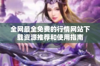 全网最全免费的行情网站下载资源推荐和使用指南