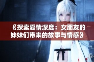 《探索爱情深度：女朋友的妹妹们带来的故事与情感》