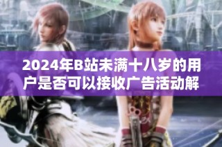 2024年B站未满十八岁的用户是否可以接收广告活动解析