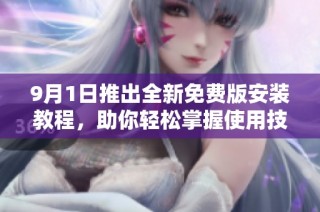 9月1日推出全新免费版安装教程，助你轻松掌握使用技巧
