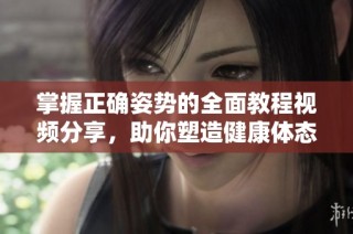 掌握正确姿势的全面教程视频分享，助你塑造健康体态