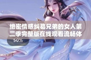 绝密情感纠葛兄弟的女人第二季完整版在线观看流畅体验