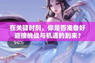 在关键时刻，你是否准备好迎接挑战与机遇的到来？