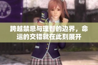 跨越禁忌与理智的边界，命运的交错就在此刻展开