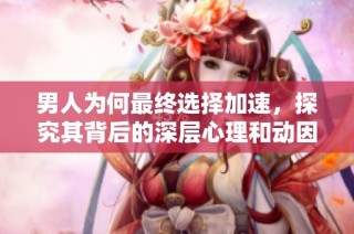 男人为何最终选择加速，探究其背后的深层心理和动因