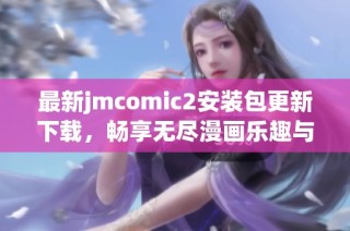 最新jmcomic2安装包更新下载，畅享无尽漫画乐趣与精彩内容