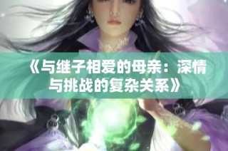 《与继子相爱的母亲：深情与挑战的复杂关系》
