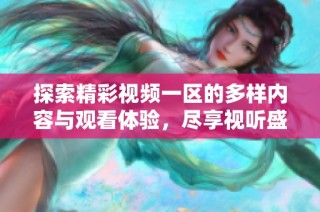 探索精彩视频一区的多样内容与观看体验，尽享视听盛宴