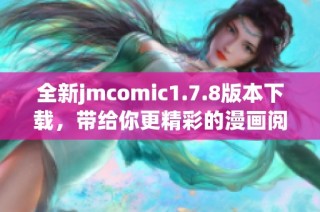 全新jmcomic1.7.8版本下载，带给你更精彩的漫画阅读体验