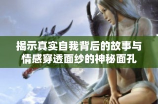 揭示真实自我背后的故事与情感穿透面纱的神秘面孔