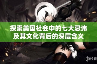 探索美国社会中的七大忌讳及其文化背后的深层含义