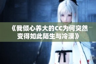 《我倾心养大的CC为何突然变得如此陌生与冷漠》