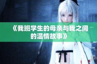 《我班学生的母亲与我之间的温情故事》