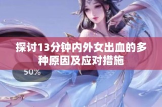 探讨13分钟内外女出血的多种原因及应对措施