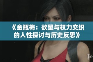 《金瓶梅：欲望与权力交织的人性探讨与历史反思》