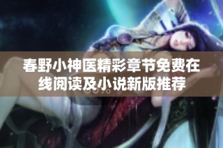 春野小神医精彩章节免费在线阅读及小说新版推荐