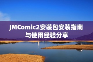 JMComic2安装包安装指南与使用经验分享
