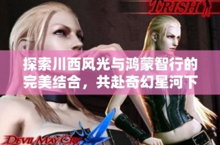 探索川西风光与鸿蒙智行的完美结合，共赴奇幻星河下的理想生活之旅