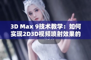 3D Max 9技术教学：如何实现2D3D视频喷射效果的详细指南
