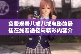 免费观看八戒八戒电影的最佳在线看途径与精彩内容介绍