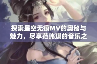 探索星空无痕MV的奥秘与魅力，尽享范玮琪的音乐之旅