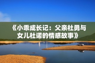 《小乖成长记：父亲杜勇与女儿杜诺的情感故事》
