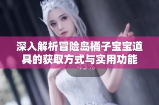深入解析冒险岛橘子宝宝道具的获取方式与实用功能