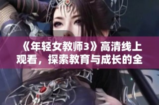 《年轻女教师3》高清线上观看，探索教育与成长的全新故事
