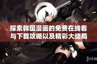 探索韩国漫画的免费在线看与下载攻略以及精彩大结局分享
